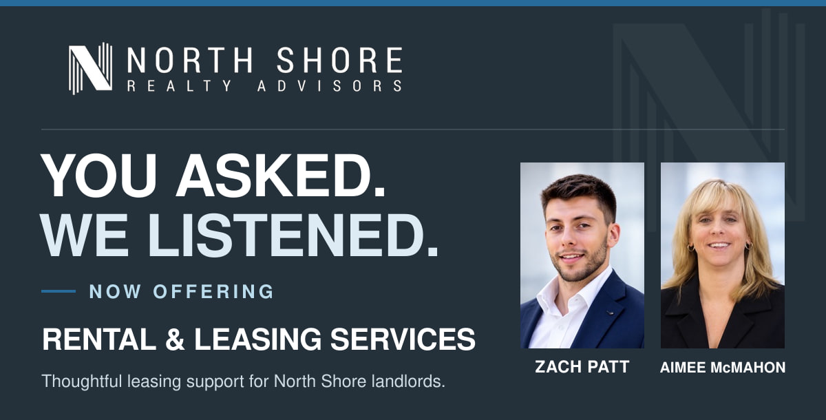 You asked. We listened. North Shore Realty Advisors now offers rental and leasing services with Zach Patt and Aimee McMahon.